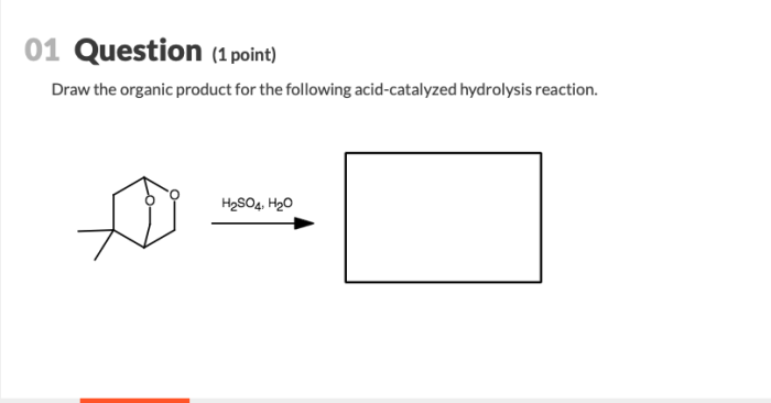 Draw the organic product for the following acid-catalyzed hydrolysis reaction